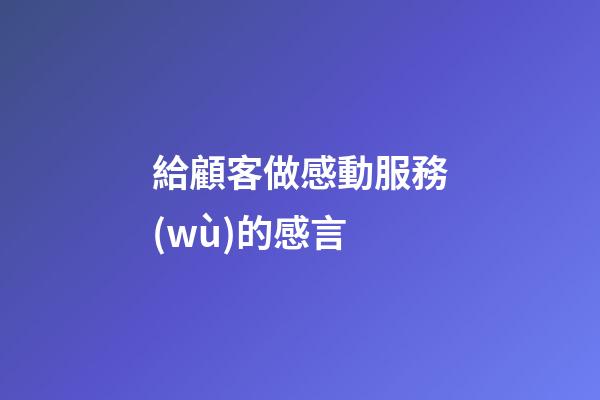 給顧客做感動服務(wù)的感言