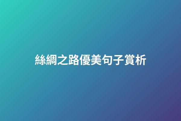 絲綢之路優美句子賞析