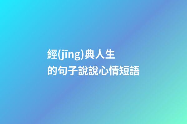 經(jīng)典人生的句子說說心情短語