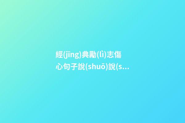 經(jīng)典勵(lì)志傷心句子說(shuō)說(shuō)心情短語(yǔ)