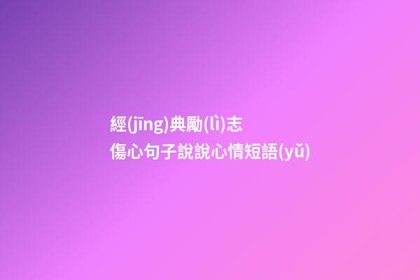 經(jīng)典勵(lì)志傷心句子說說心情短語(yǔ)