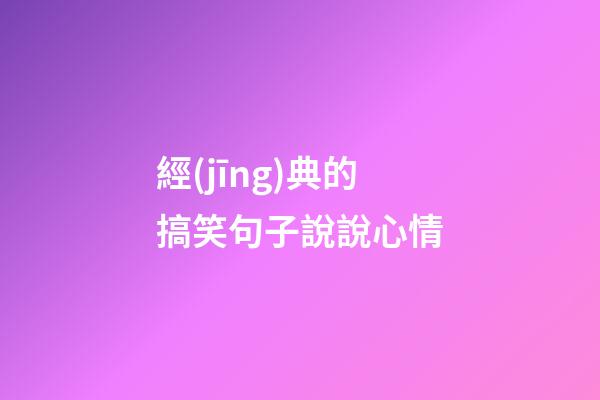 經(jīng)典的搞笑句子說說心情