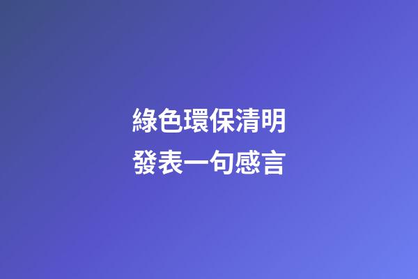 綠色環保清明發表一句感言