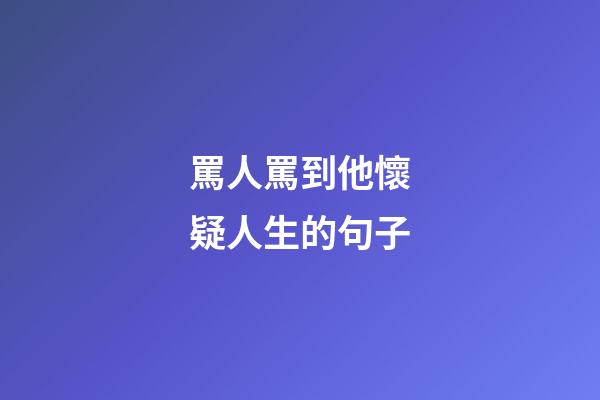 罵人罵到他懷疑人生的句子