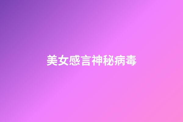 美女感言神秘病毒