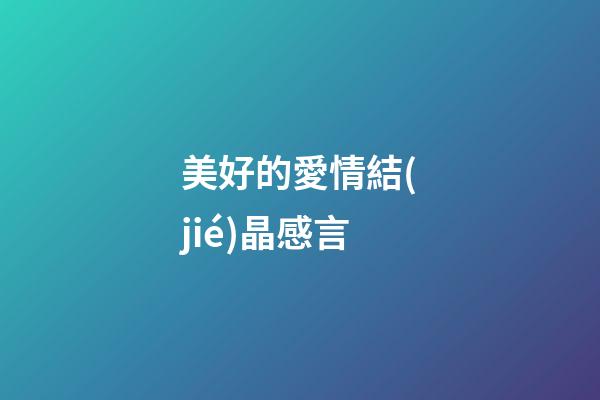 美好的愛情結(jié)晶感言