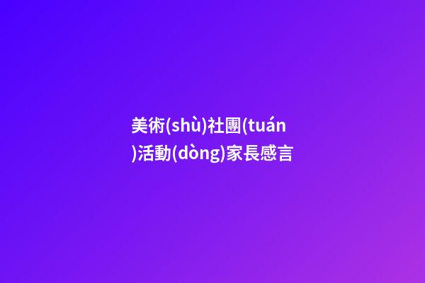 美術(shù)社團(tuán)活動(dòng)家長感言