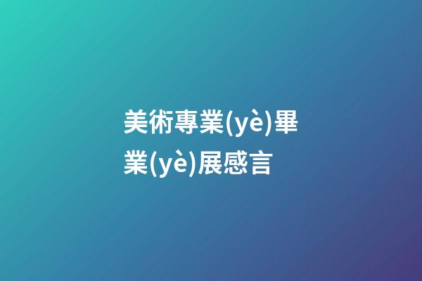 美術專業(yè)畢業(yè)展感言