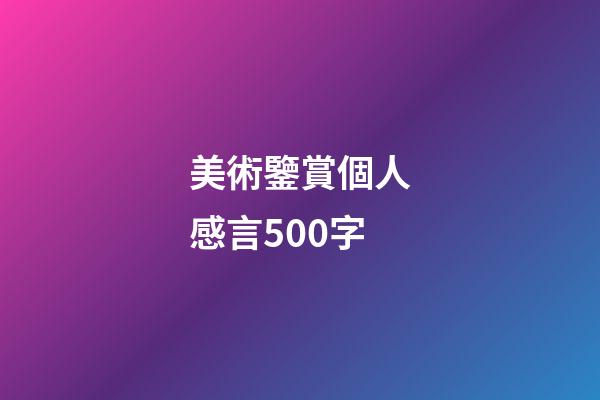 美術鑒賞個人感言500字