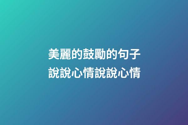 美麗的鼓勵的句子說說心情說說心情