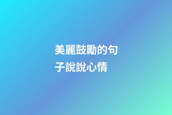 美麗鼓勵的句子說說心情