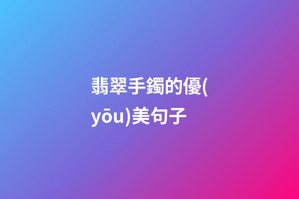 翡翠手鐲的優(yōu)美句子