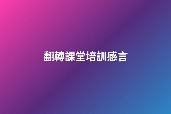翻轉課堂培訓感言