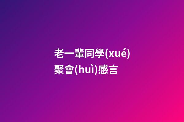 老一輩同學(xué)聚會(huì)感言