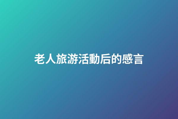 老人旅游活動后的感言