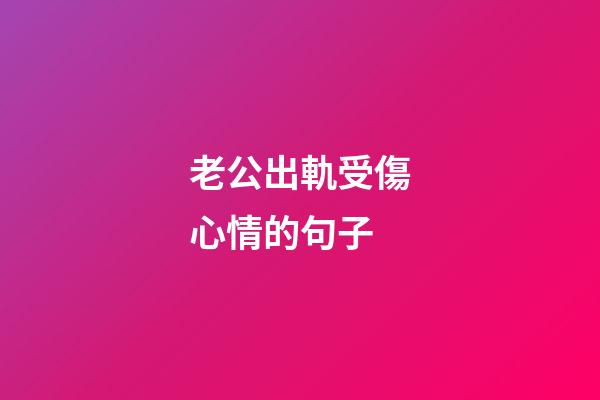 老公出軌受傷心情的句子
