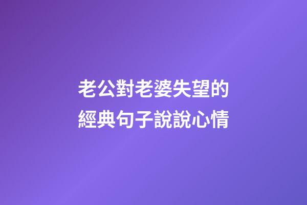 老公對老婆失望的經典句子說說心情