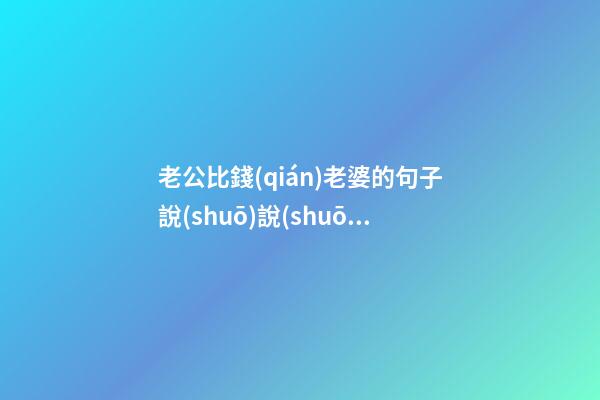 老公比錢(qián)老婆的句子說(shuō)說(shuō)心情說(shuō)說(shuō)心情說(shuō)說(shuō)
