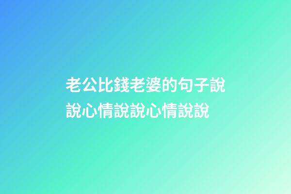 老公比錢老婆的句子說說心情說說心情說說