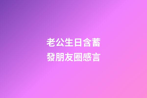 老公生日含蓄發朋友圈感言