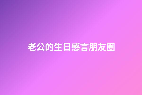 老公的生日感言朋友圈