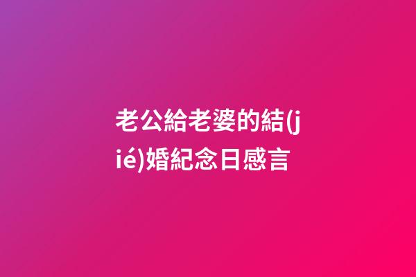 老公給老婆的結(jié)婚紀念日感言