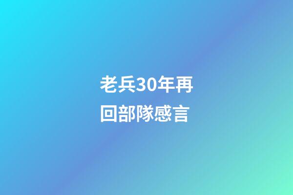 老兵30年再回部隊感言