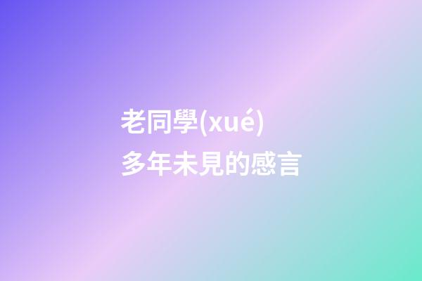 老同學(xué)多年未見的感言