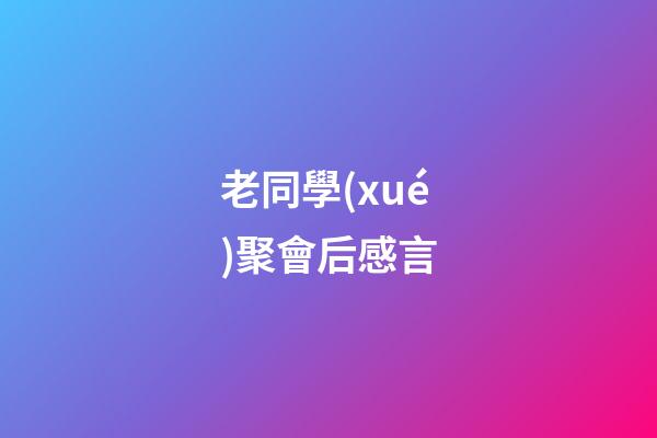 老同學(xué)聚會后感言