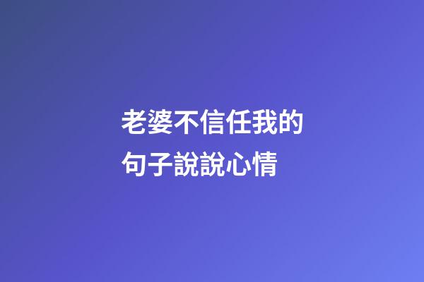 老婆不信任我的句子說說心情