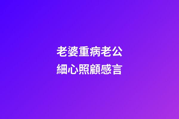 老婆重病老公細心照顧感言