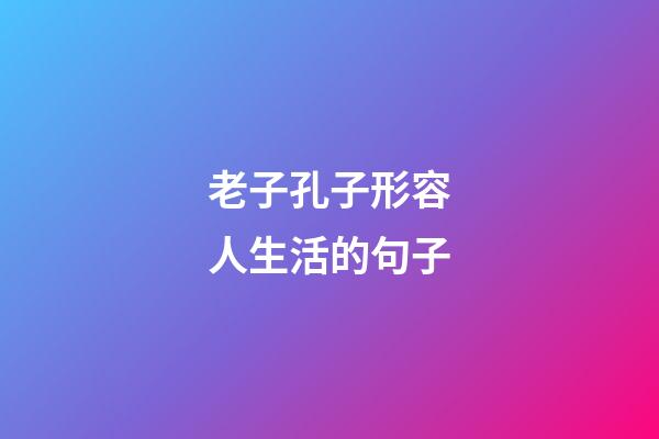 老子孔子形容人生活的句子
