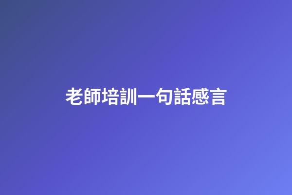 老師培訓一句話感言