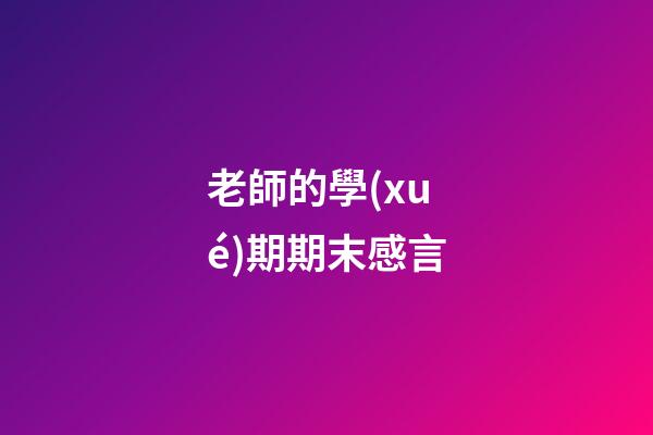 老師的學(xué)期期末感言