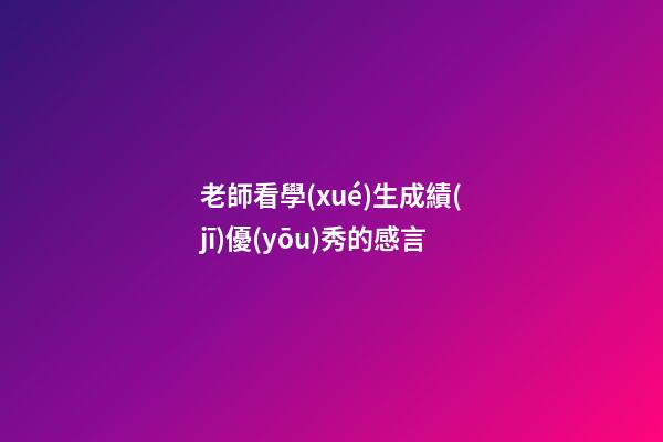 老師看學(xué)生成績(jī)優(yōu)秀的感言