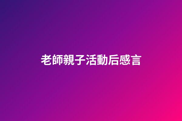 老師親子活動后感言