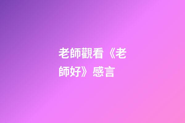 老師觀看《老師好》感言
