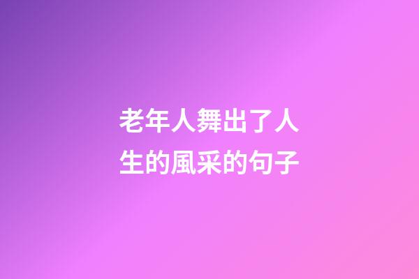 老年人舞出了人生的風采的句子
