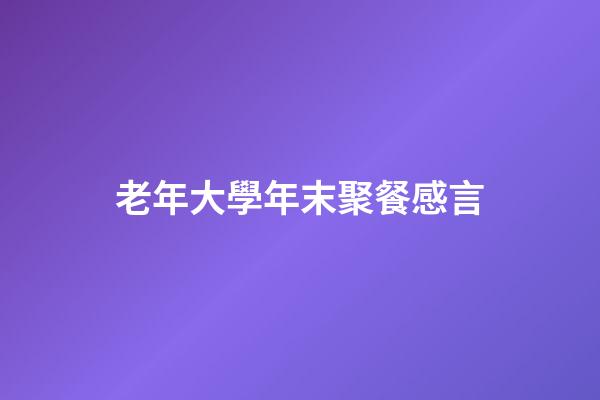 老年大學年末聚餐感言