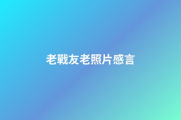 老戰友老照片感言
