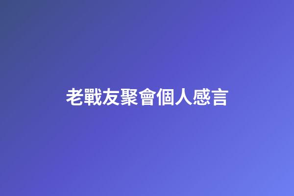 老戰友聚會個人感言