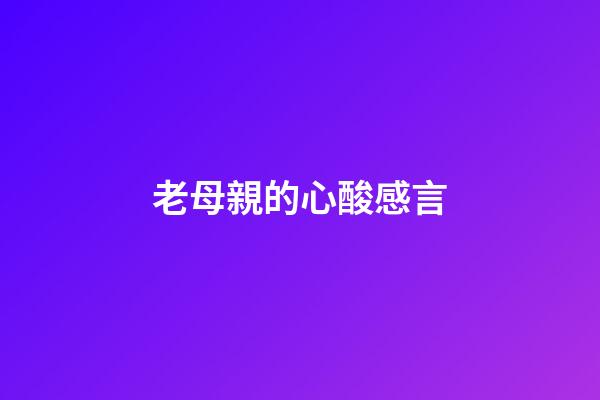 老母親的心酸感言