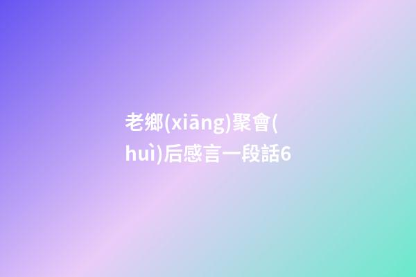 老鄉(xiāng)聚會(huì)后感言一段話6