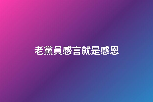 老黨員感言就是感恩