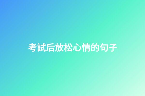 考試后放松心情的句子