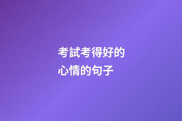 考試考得好的心情的句子