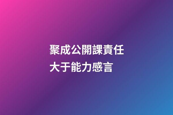 聚成公開課責任大于能力感言