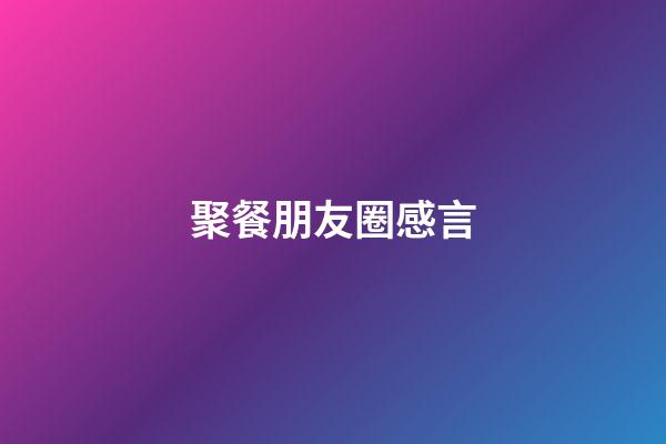 聚餐朋友圈感言