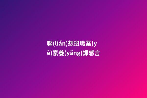 聯(lián)想班職業(yè)素養(yǎng)課感言