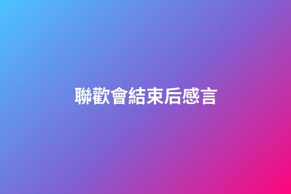 聯歡會結束后感言